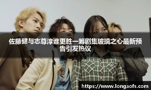 PG娱乐佐藤健与志尊淳谁更胜一筹剧集玻璃之心最新预告引发热议