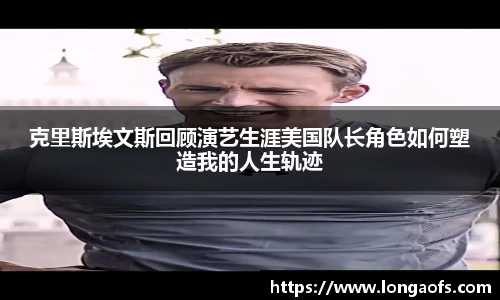 PG娱乐克里斯埃文斯回顾演艺生涯美国队长角色如何塑造我的人生轨迹