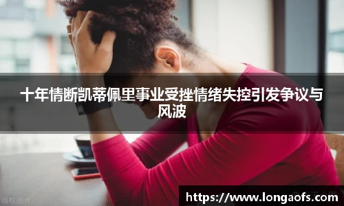 十年情断凯蒂佩里事业受挫情绪失控引发争议与风波